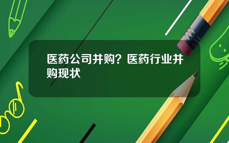 医药公司并购？医药行业并购现状