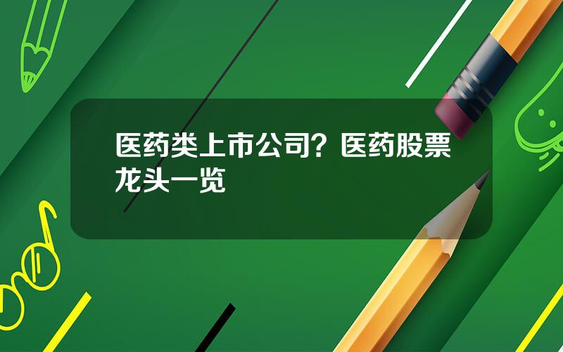 医药类上市公司？医药股票龙头一览