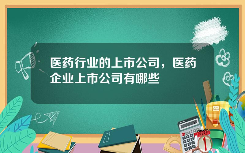 医药行业的上市公司，医药企业上市公司有哪些