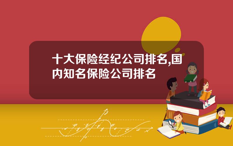 十大保险经纪公司排名,国内知名保险公司排名