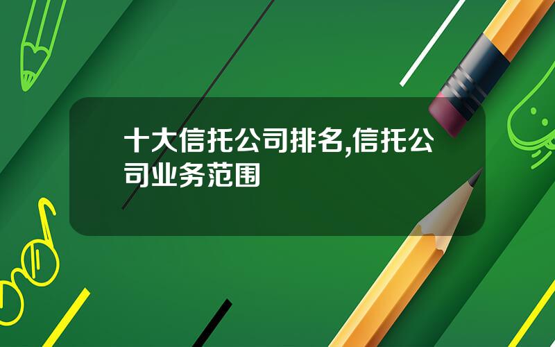 十大信托公司排名,信托公司业务范围