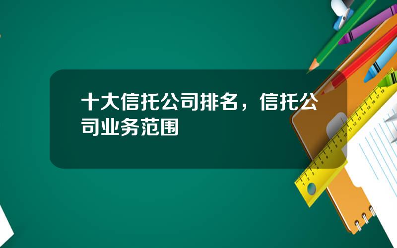 十大信托公司排名，信托公司业务范围
