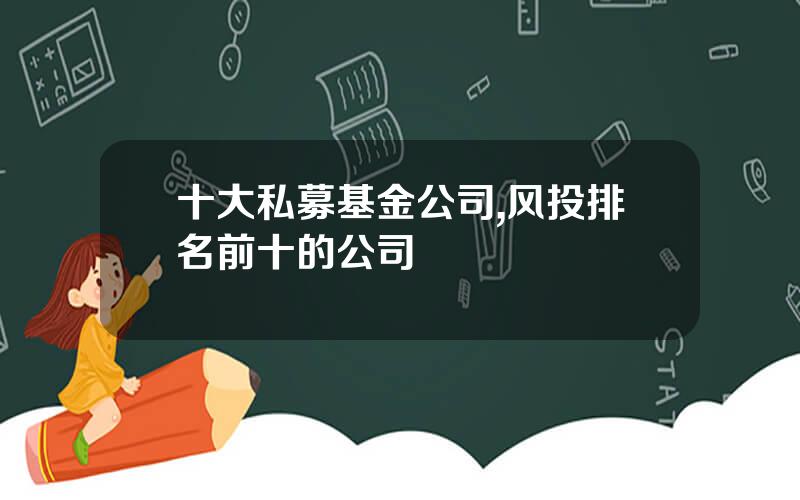 十大私募基金公司,风投排名前十的公司