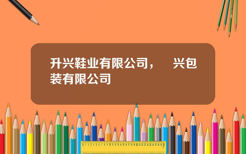 升兴鞋业有限公司，昇兴包装有限公司