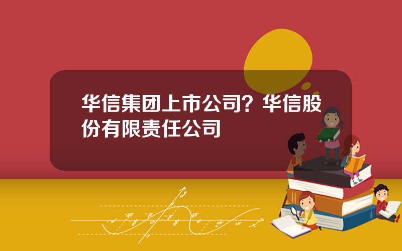 华信集团上市公司？华信股份有限责任公司