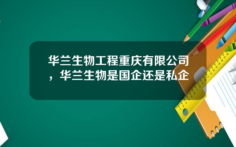 华兰生物工程重庆有限公司，华兰生物是国企还是私企