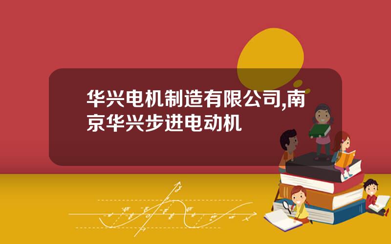 华兴电机制造有限公司,南京华兴步进电动机