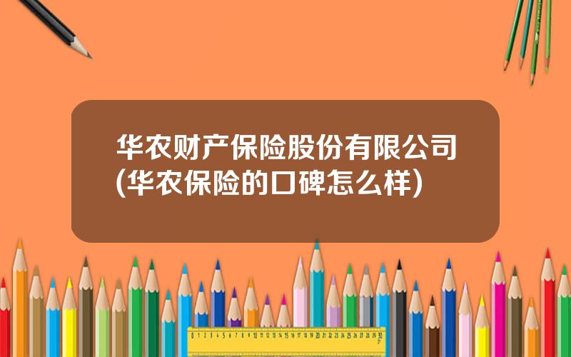 华农财产保险股份有限公司(华农保险的口碑怎么样)
