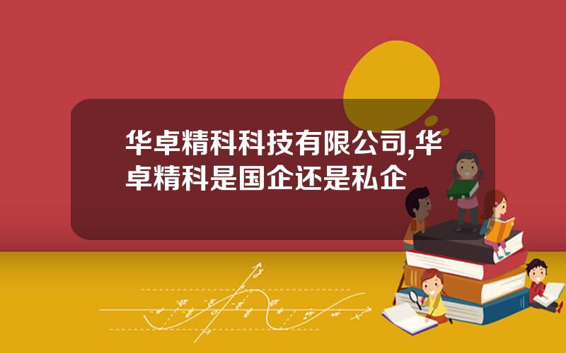 华卓精科科技有限公司,华卓精科是国企还是私企
