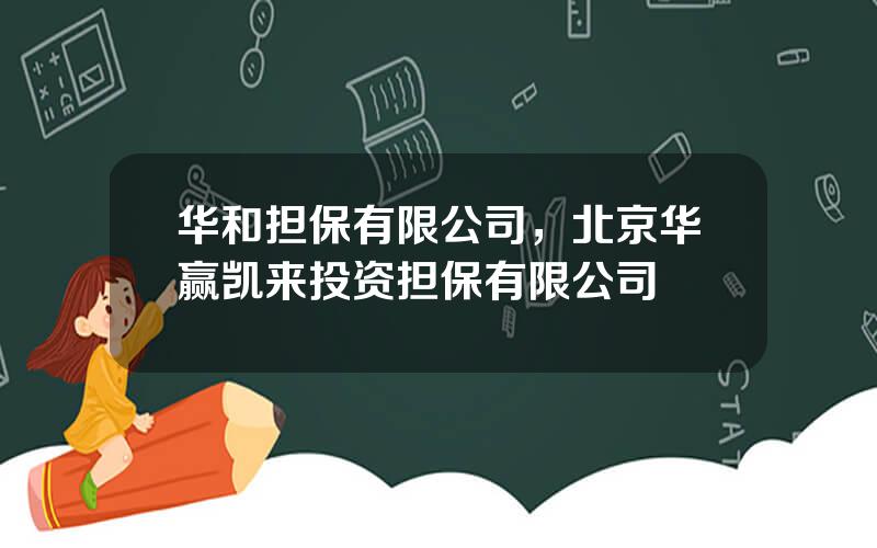 华和担保有限公司，北京华赢凯来投资担保有限公司