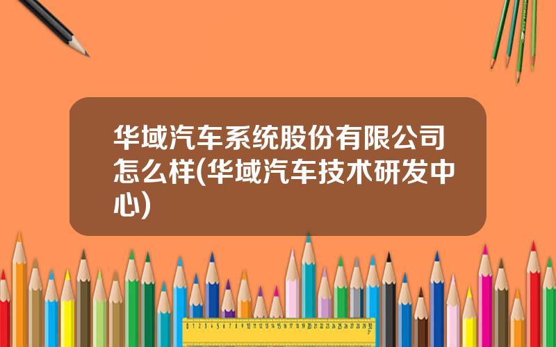 华域汽车系统股份有限公司怎么样(华域汽车技术研发中心)