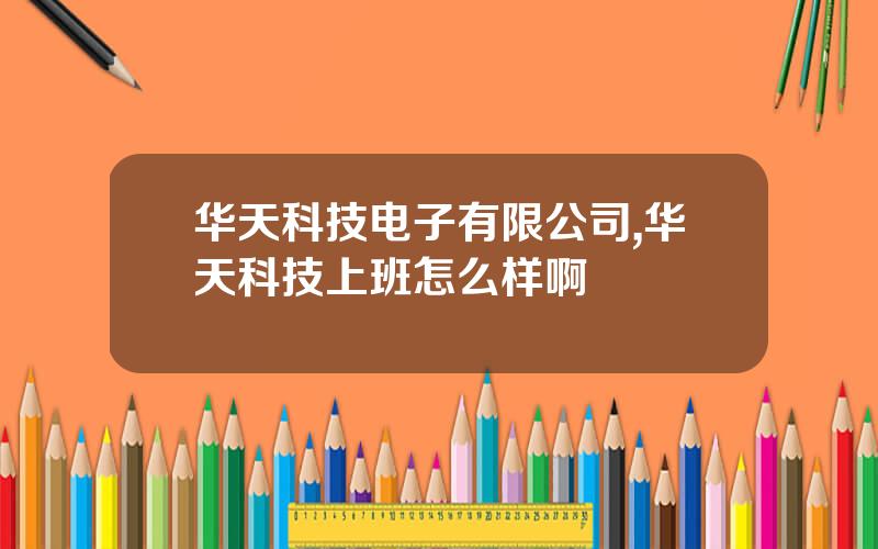 华天科技电子有限公司,华天科技上班怎么样啊