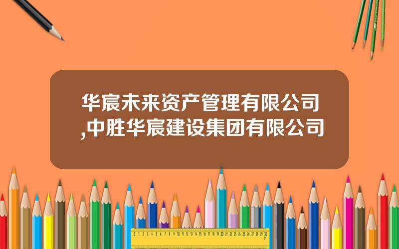 华宸未来资产管理有限公司,中胜华宸建设集团有限公司