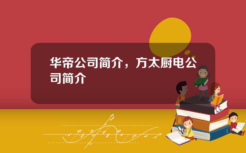 华帝公司简介，方太厨电公司简介