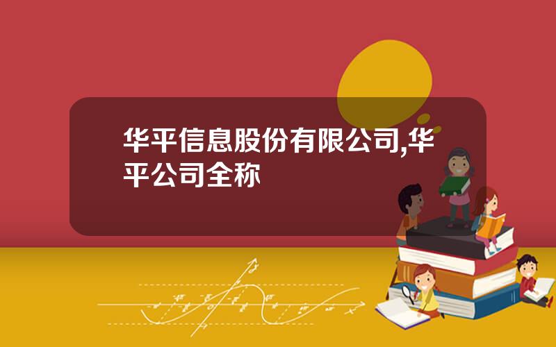 华平信息股份有限公司,华平公司全称