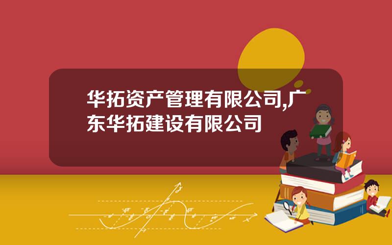 华拓资产管理有限公司,广东华拓建设有限公司