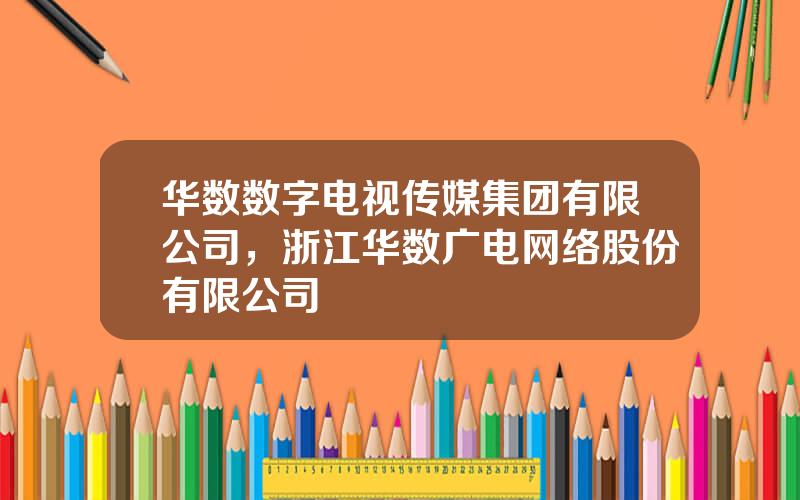 华数数字电视传媒集团有限公司，浙江华数广电网络股份有限公司