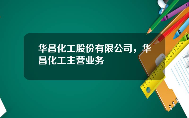 华昌化工股份有限公司，华昌化工主营业务