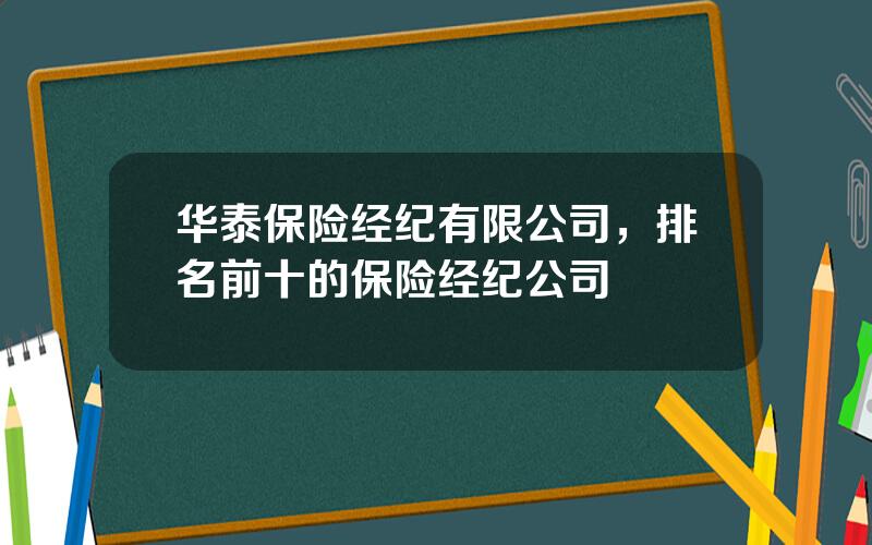 华泰保险经纪有限公司，排名前十的保险经纪公司