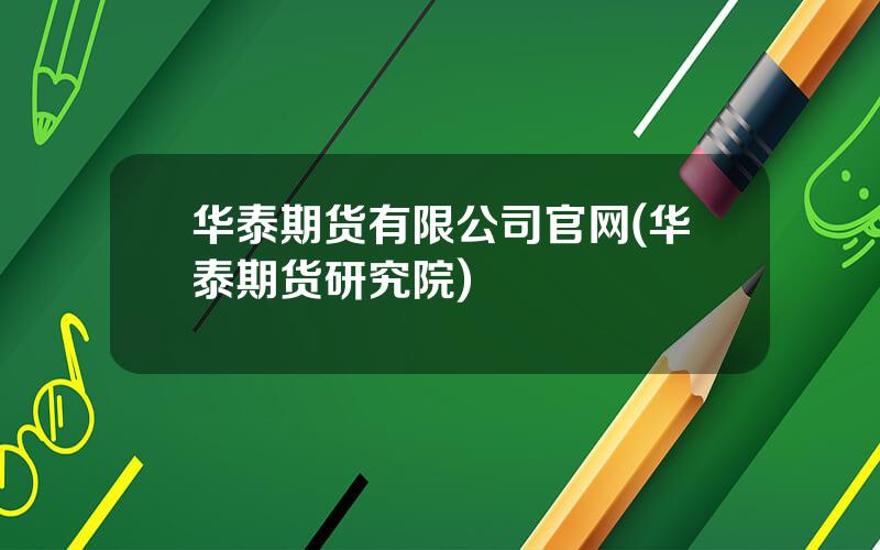 华泰期货有限公司官网(华泰期货研究院)