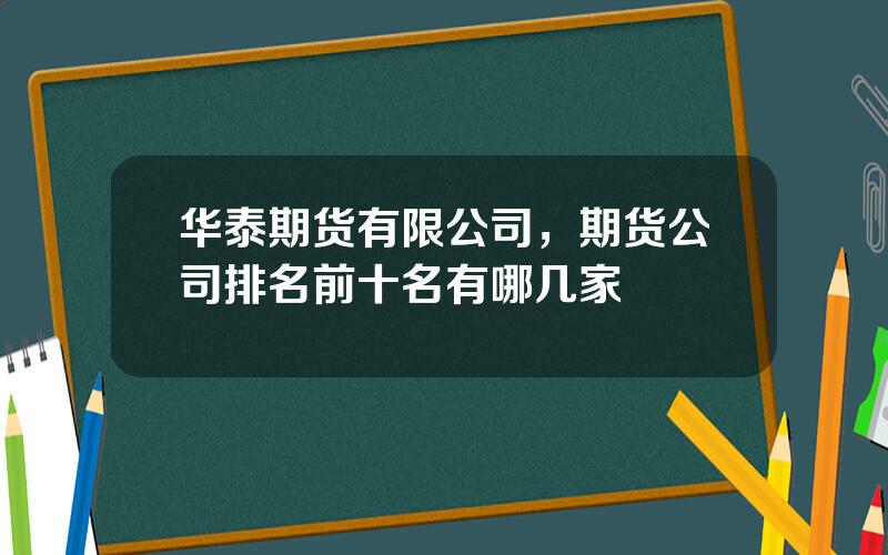 华泰期货有限公司，期货公司排名前十名有哪几家