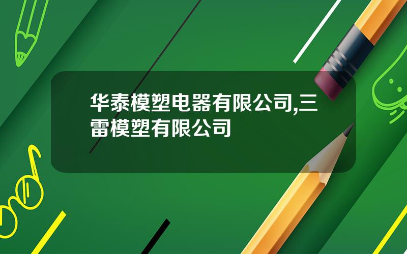 华泰模塑电器有限公司,三雷模塑有限公司