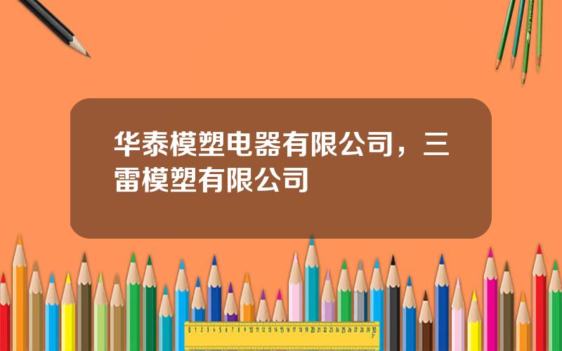 华泰模塑电器有限公司，三雷模塑有限公司