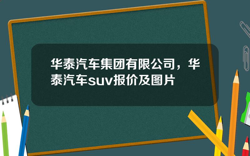 华泰汽车集团有限公司，华泰汽车suv报价及图片