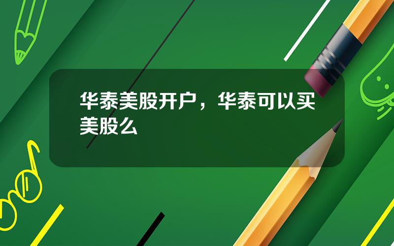 华泰美股开户，华泰可以买美股么