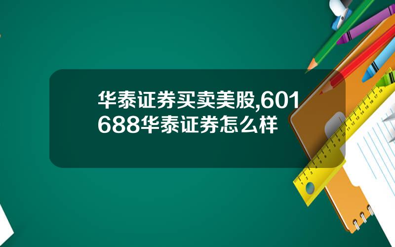 华泰证券买卖美股,601688华泰证券怎么样