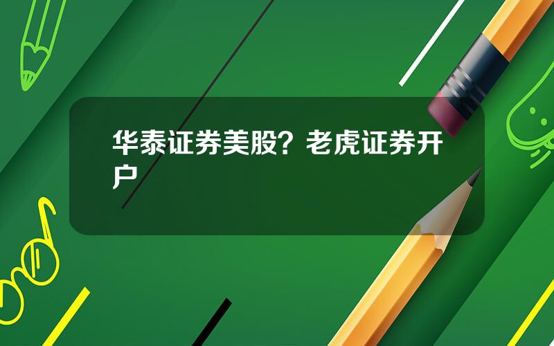 华泰证券美股？老虎证券开户