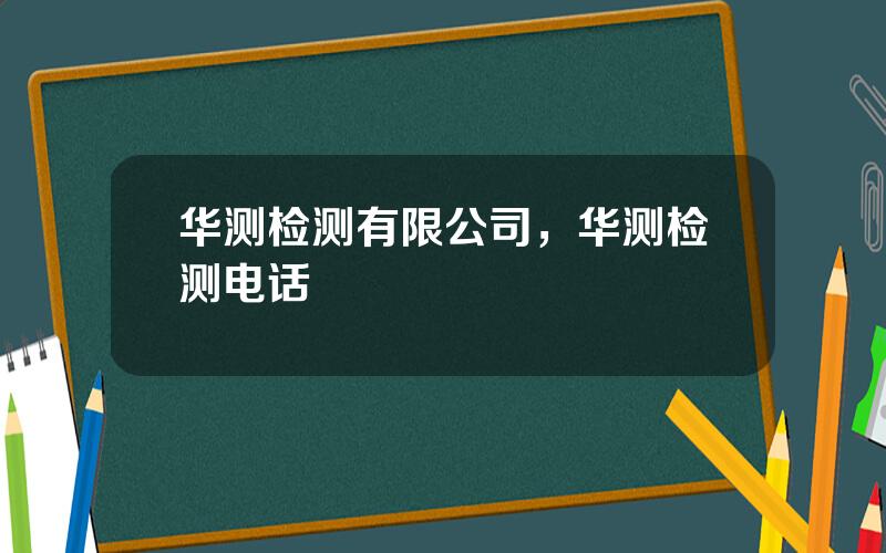 华测检测有限公司，华测检测电话