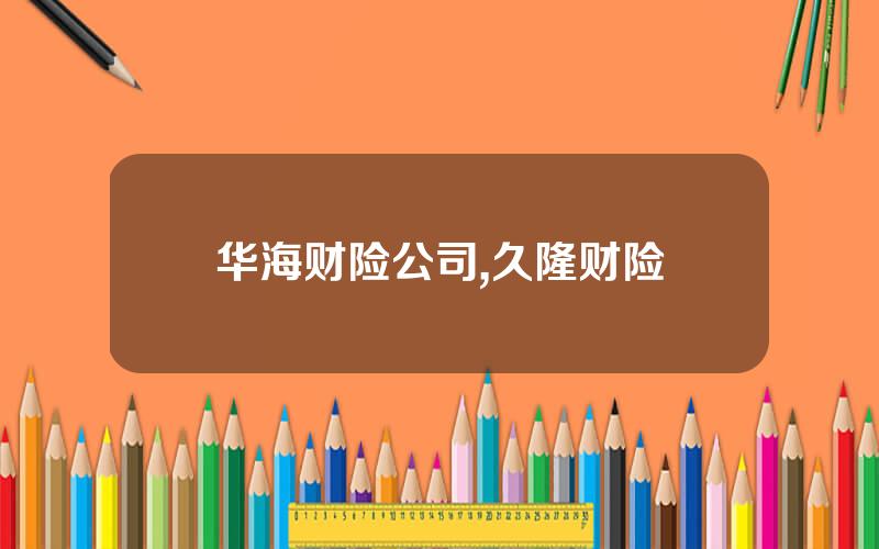 华海财险公司,久隆财险