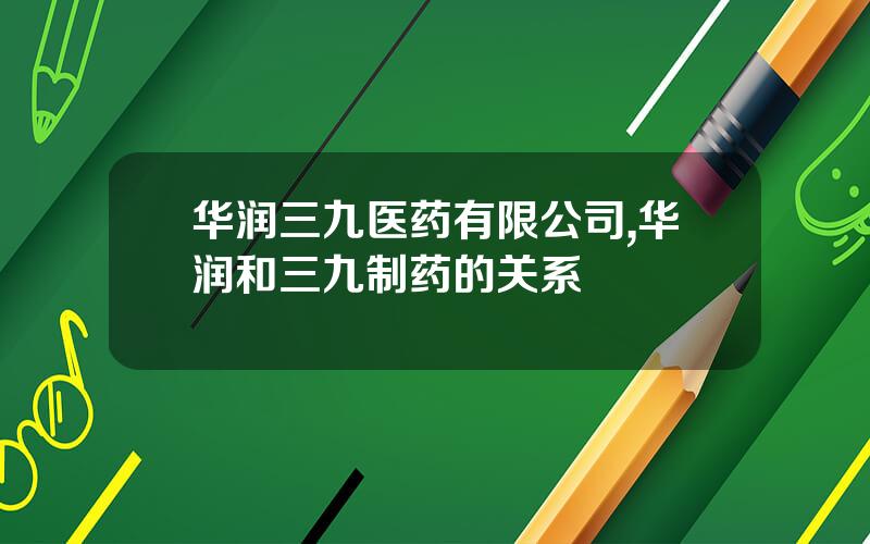 华润三九医药有限公司,华润和三九制药的关系