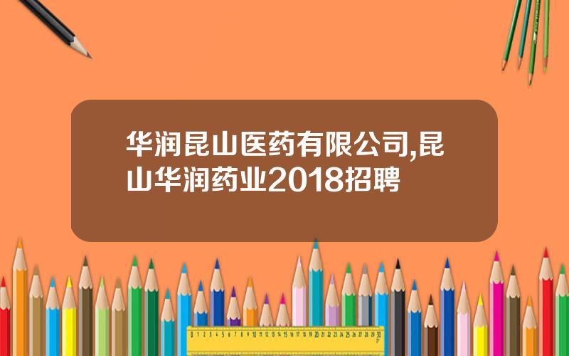 华润昆山医药有限公司,昆山华润药业2018招聘