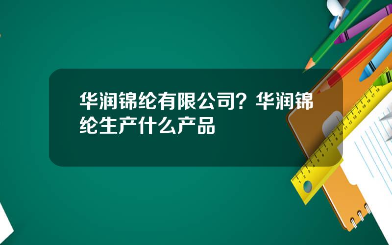 华润锦纶有限公司？华润锦纶生产什么产品