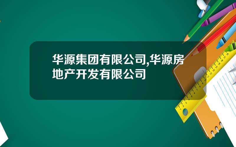 华源集团有限公司,华源房地产开发有限公司