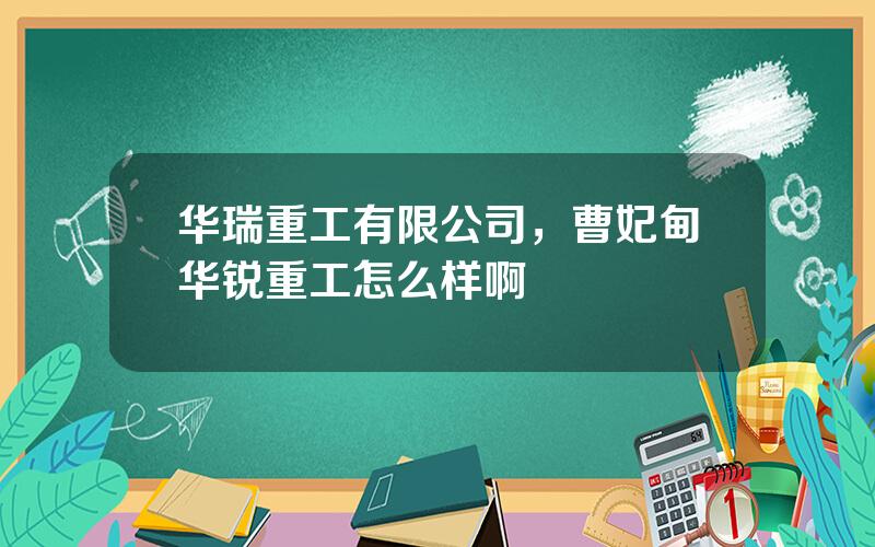 华瑞重工有限公司，曹妃甸华锐重工怎么样啊