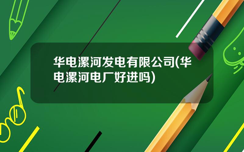 华电漯河发电有限公司(华电漯河电厂好进吗)