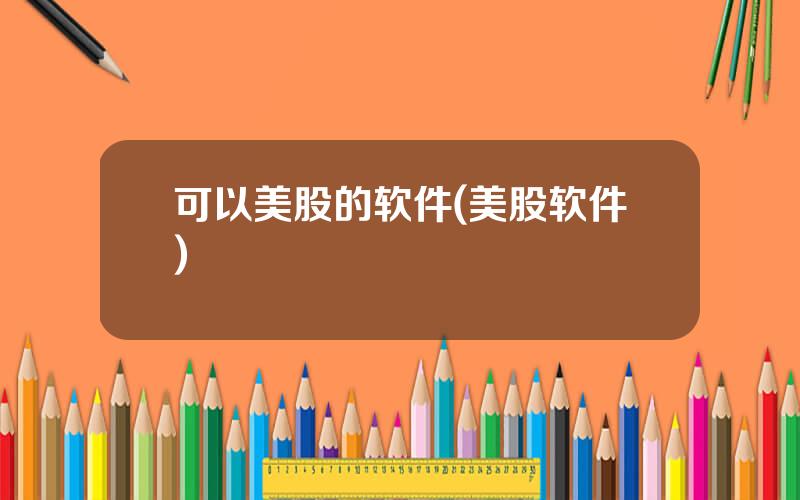 可以美股的软件(美股软件)