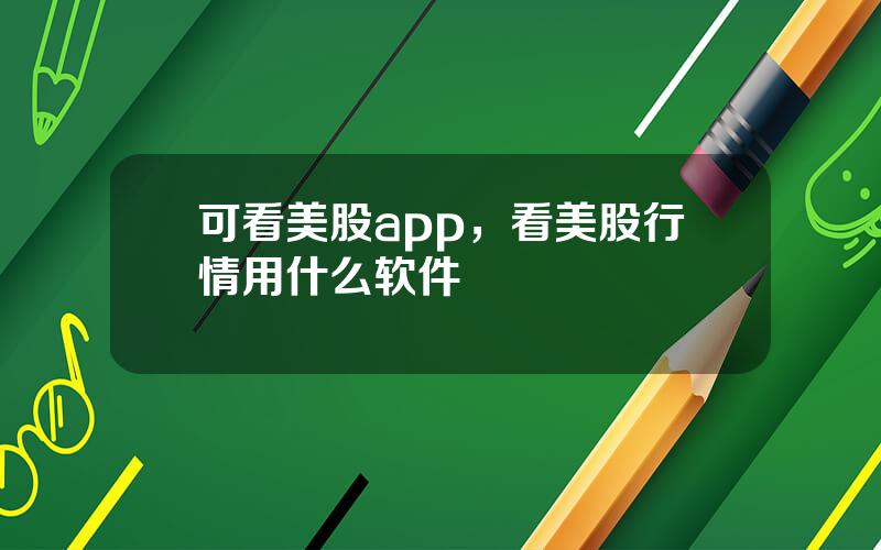可看美股app，看美股行情用什么软件