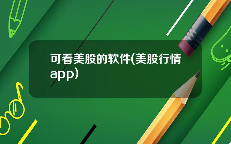 可看美股的软件(美股行情app)