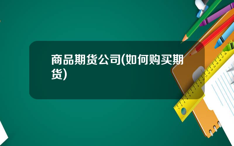 商品期货公司(如何购买期货)