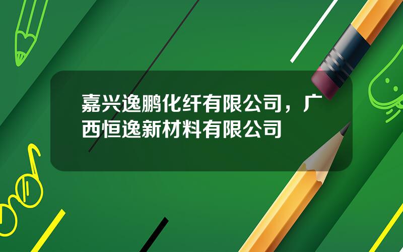 嘉兴逸鹏化纤有限公司，广西恒逸新材料有限公司