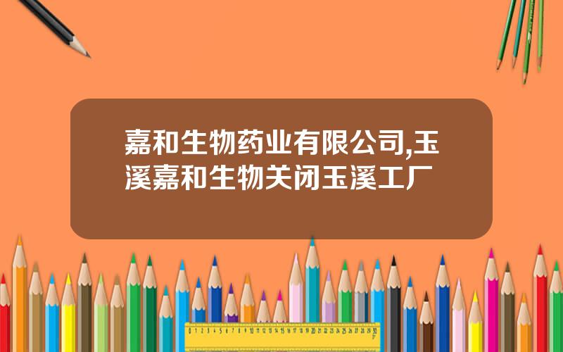 嘉和生物药业有限公司,玉溪嘉和生物关闭玉溪工厂