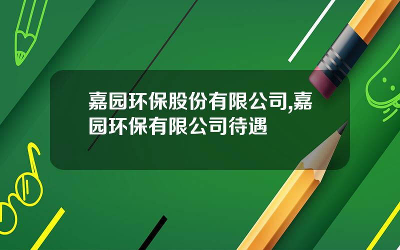 嘉园环保股份有限公司,嘉园环保有限公司待遇