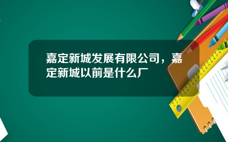 嘉定新城发展有限公司，嘉定新城以前是什么厂