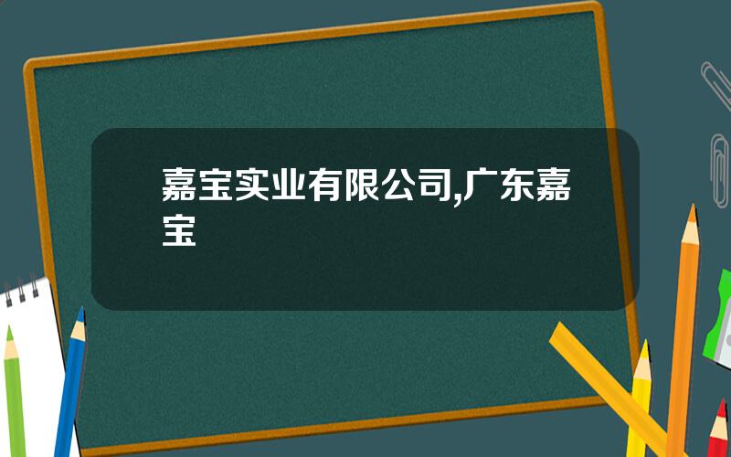 嘉宝实业有限公司,广东嘉宝
