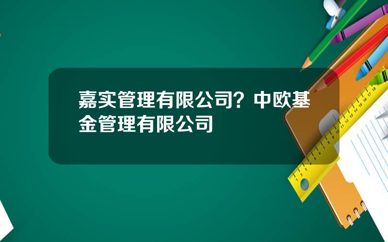 嘉实管理有限公司？中欧基金管理有限公司