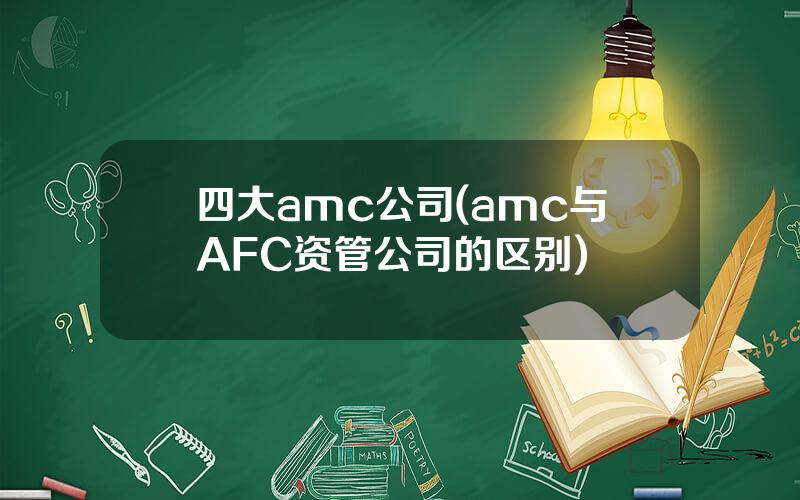 四大amc公司(amc与AFC资管公司的区别)